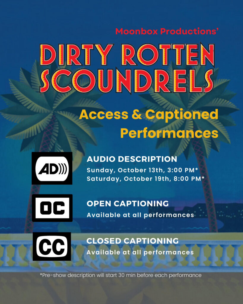 Access & Captioned Performances. Audio Description performances on Sunday October 13th at 3 pm or Saturday October 19 at 8 pm. Open captioning available all performances. Closed captionaing available all performances.